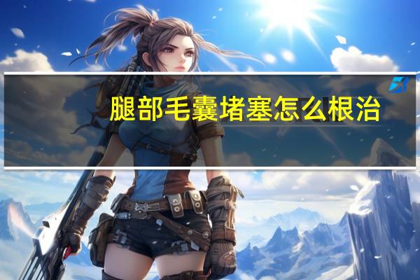 腿部毛囊堵塞怎么根治（大腿毛囊堵塞用什么药）