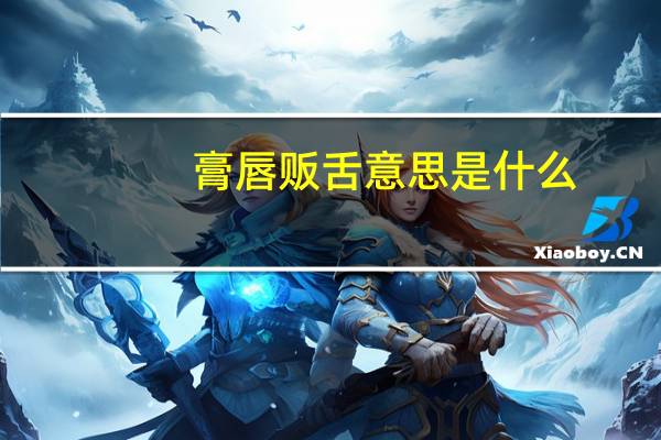 膏唇贩舌意思是什么
