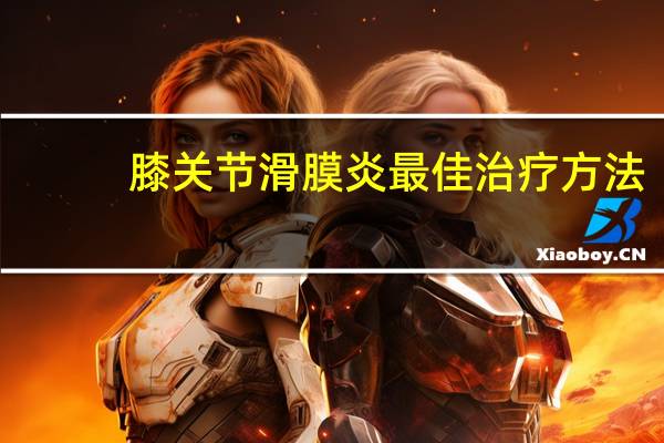 膝关节滑膜炎最佳治疗方法（滑膜炎怎么治疗）