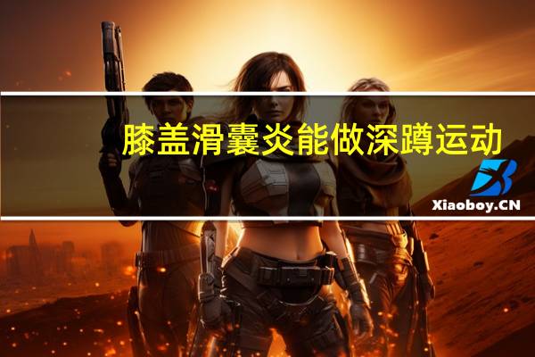 膝盖滑囊炎能做深蹲运动(膝盖滑囊炎能自愈吗)