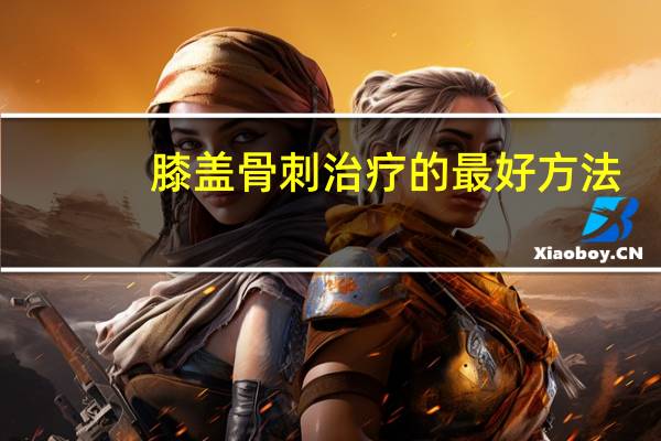 膝盖骨刺治疗的最好方法（膝盖骨刺治疗的方法）