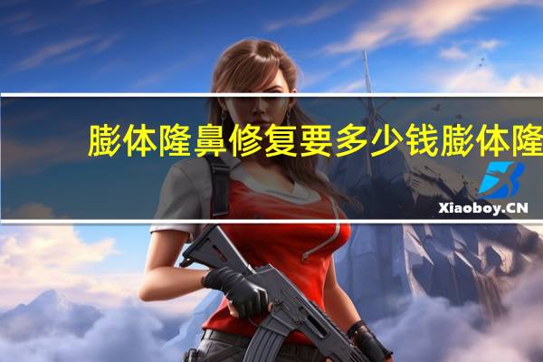 膨体隆鼻修复要多少钱 膨体隆鼻要多少钱