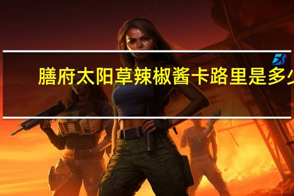 膳府 太阳草辣椒酱卡路里是多少