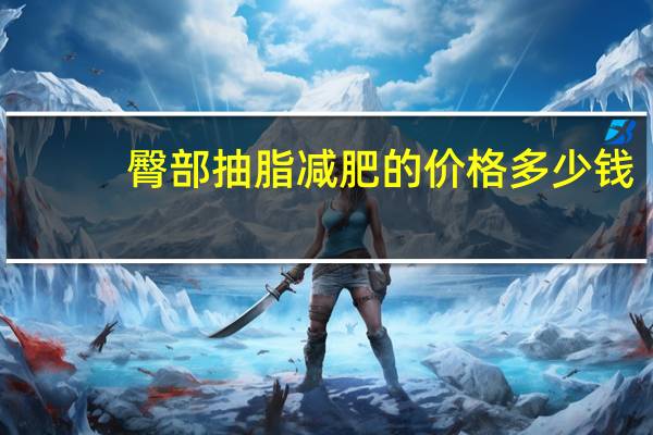 臀部抽脂减肥的价格多少钱？臀部抽脂多少钱共振吸脂效果好不好