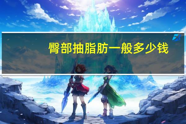 臀部抽脂肪一般多少钱?什么叫抽脂肪