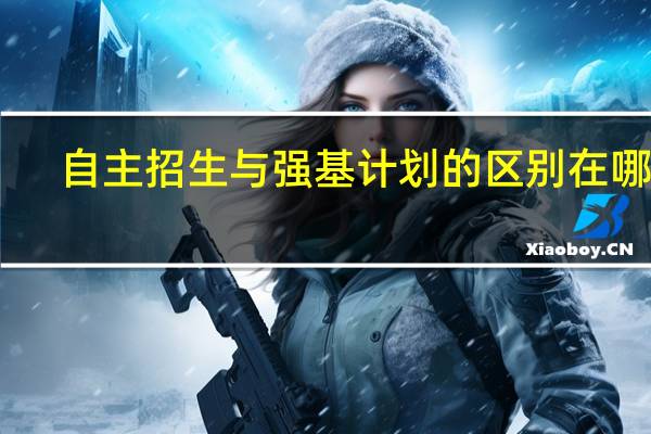 自主招生与强基计划的区别在哪里