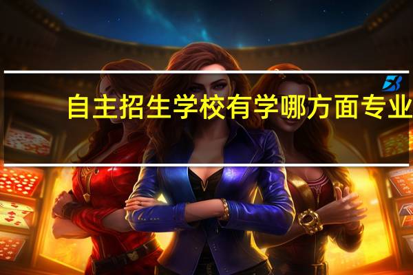自主招生学校有学哪方面专业