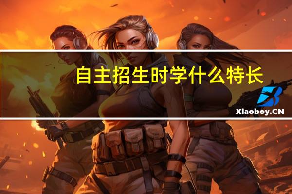 自主招生时学什么特长