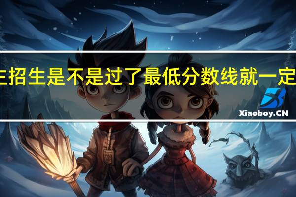 自主招生是不是过了最低分数线就一定能被录取