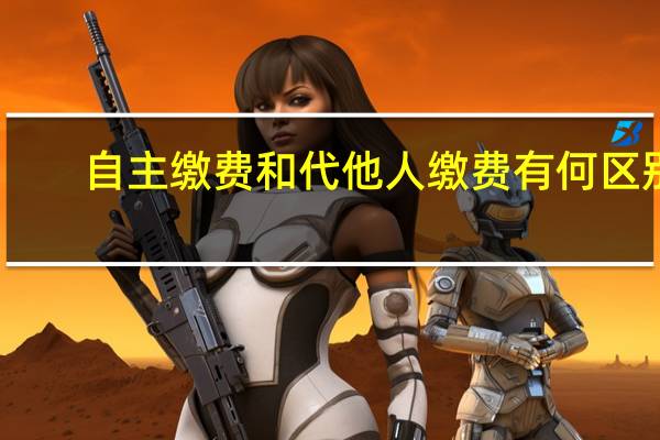 自主缴费和代他人缴费有何区别
