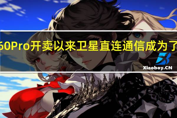 自从华为Mate60Pro开卖以来卫星直连通信成为了一大卖点并彻底出圈