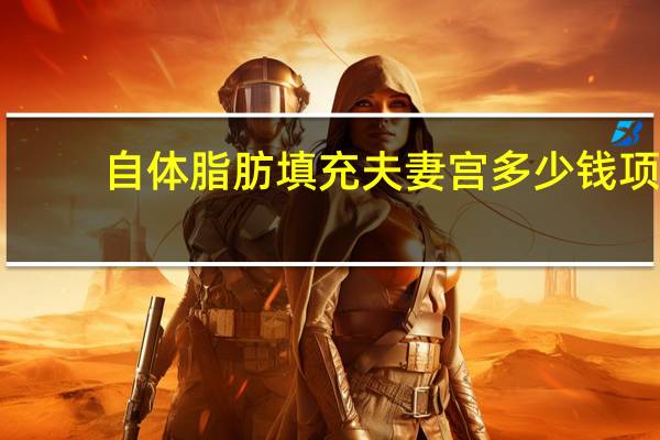 自体脂肪填充夫妻宫多少钱 项思醒的整容做下来要多少钱