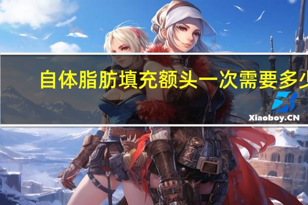 自体脂肪填充额头一次需要多少钱，自体脂肪做额头填充多少钱