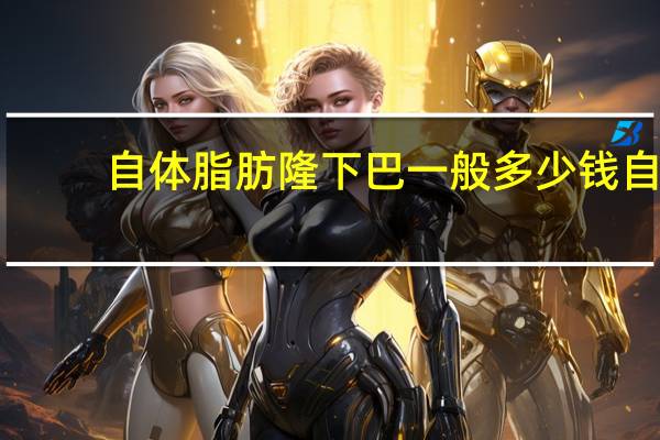 自体脂肪隆下巴一般多少钱 自体脂肪填充脸部要多少钱