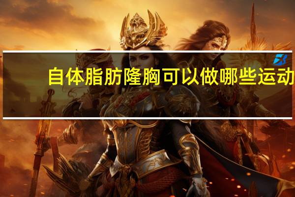 自体脂肪隆胸可以做哪些运动？自体脂肪丰胸术怎么做