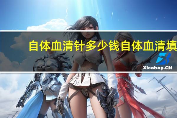 自体血清针多少钱 自体血清填充能持续多长时间，是永久的吗