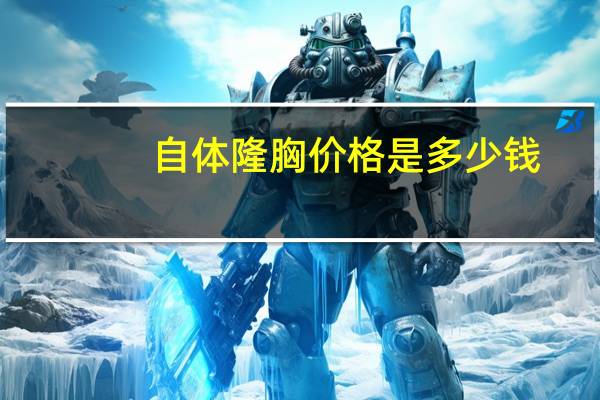 自体隆胸价格是多少钱，自体隆胸手术多少钱