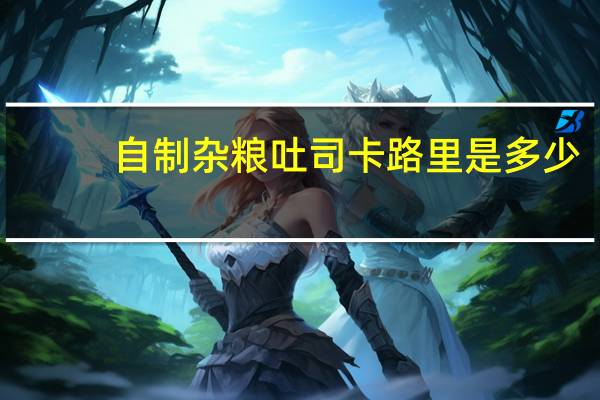 自制杂粮吐司卡路里是多少