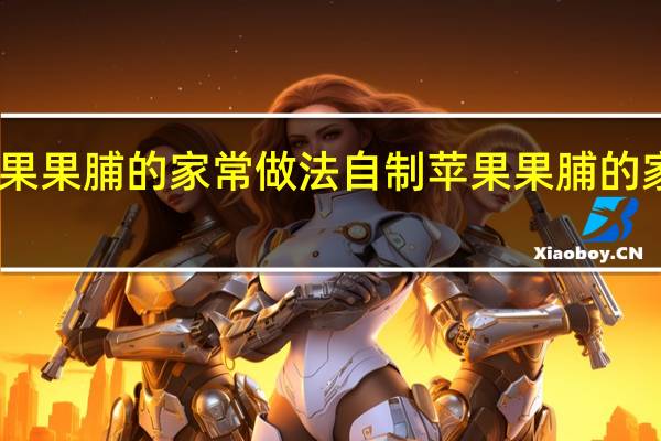 自制苹果果脯的家常做法 自制苹果果脯的家常做法介绍