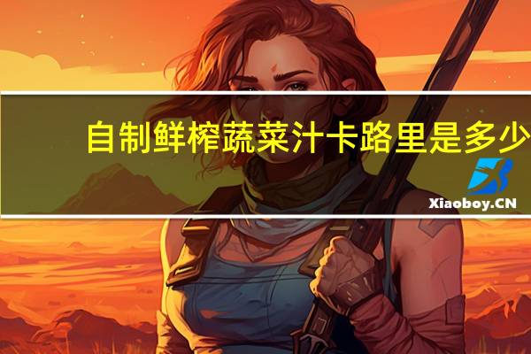 自制鲜榨蔬菜汁卡路里是多少