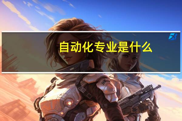 自动化专业是什么，国内哪些学校比较强