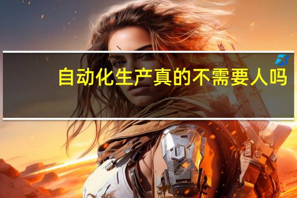 自动化生产真的不需要人吗