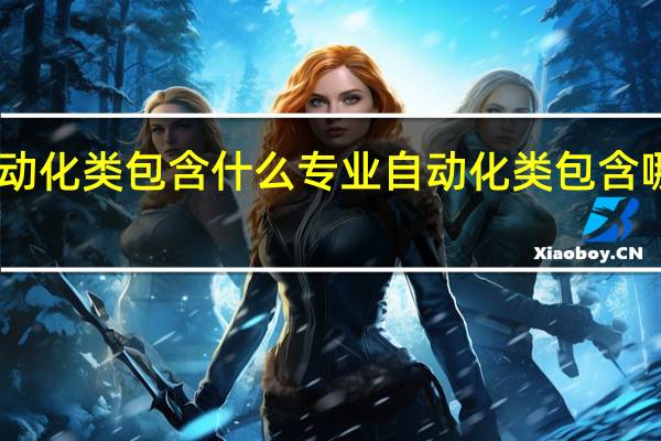 自动化类包含什么专业 自动化类包含哪些专业