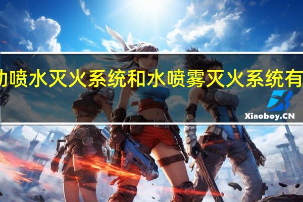 自动喷水灭火系统和水喷雾灭火系统有什么区别