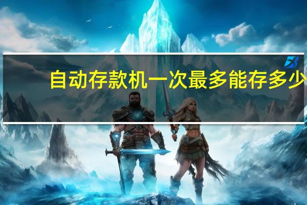 自动存款机一次最多能存多少（自动存款机怎么用）