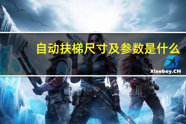 自动扶梯尺寸及参数是什么