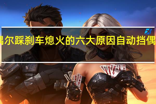 自动挡偶尔踩刹车熄火的六大原因 自动挡偶尔熄火正常吗
