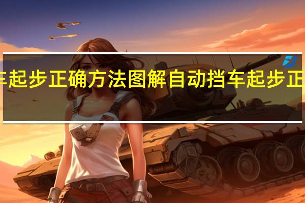 自动挡车起步正确方法图解 自动挡车起步正确方法科目三