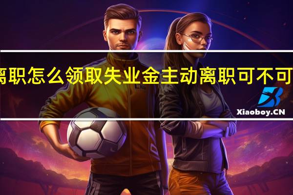 自动离职怎么领取失业金　主动离职可不可以领失业金