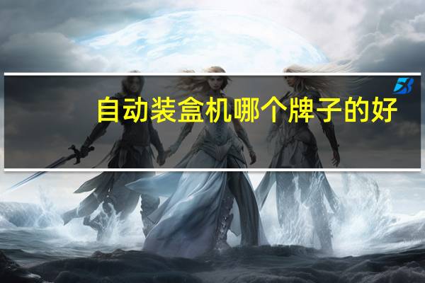自动装盒机哪个牌子的好,如何选择