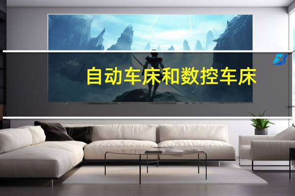 自动车床和数控车床，铣床，各有什么类型