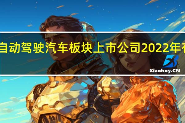 自动驾驶汽车板块上市公司2022年有哪些，你收藏吗