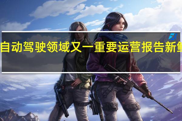 自动驾驶领域又一重要运营报告新鲜出炉