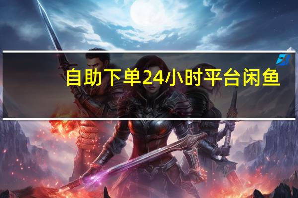 自助下单24小时平台闲鱼 - qq主题领取永久链接