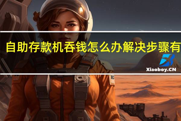 自助存款机吞钱怎么办 解决步骤有这些