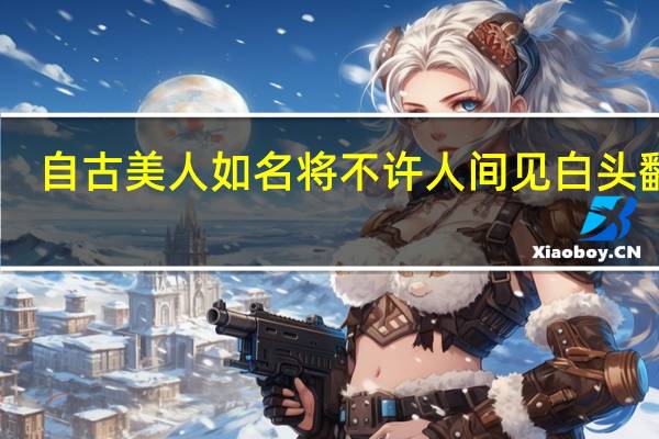 自古美人如名将不许人间见白头翻译(自古美人如名将不许人间见白头)