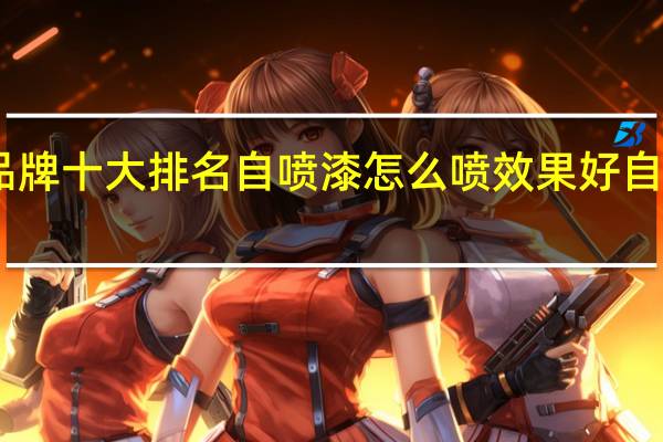 自喷漆品牌十大排名自喷漆怎么喷效果好自喷漆怎么去除