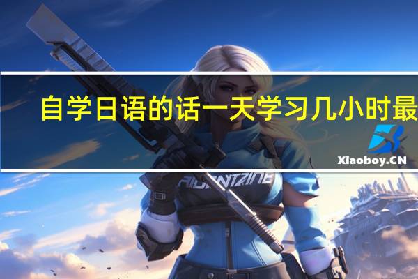 自学日语的话一天学习几小时最好