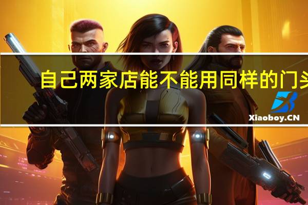 自己两家店能不能用同样的门头