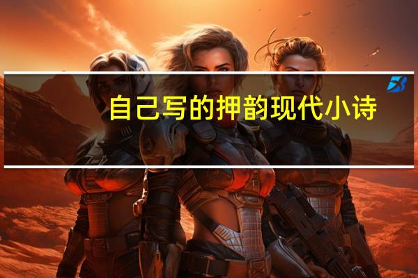 自己写的押韵现代小诗（现代小诗怎么写）