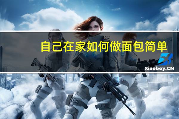 自己在家如何做面包简单（自己在家如何做面包）