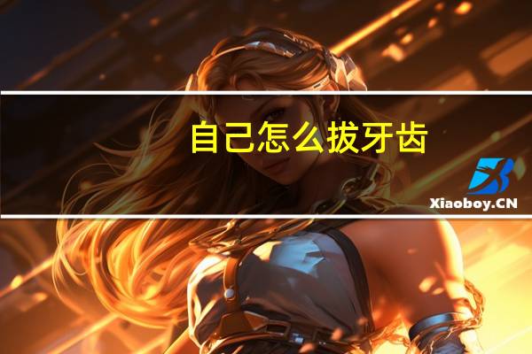自己怎么拔牙齿（自己怎么拔牙）