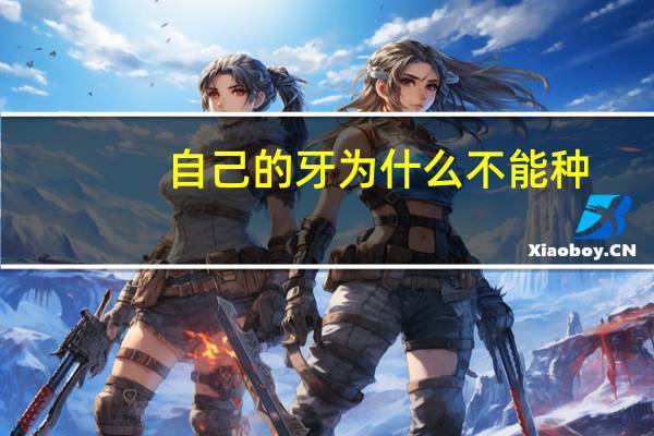 自己的牙为什么不能种，什么是种植牙，种植牙有什么好处