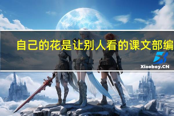自己的花是让别人看的课文部编版（自己的花是让别人看的课文）