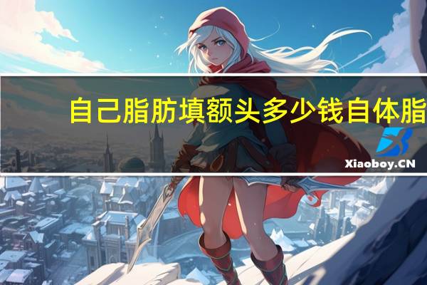 自己脂肪填额头多少钱 自体脂肪填充额头多少钱