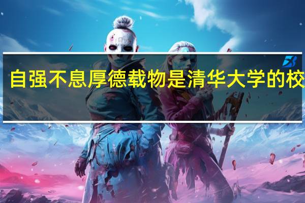 自强不息厚德载物是清华大学的校训吗（清华大学校训自强不息厚德载物出自）